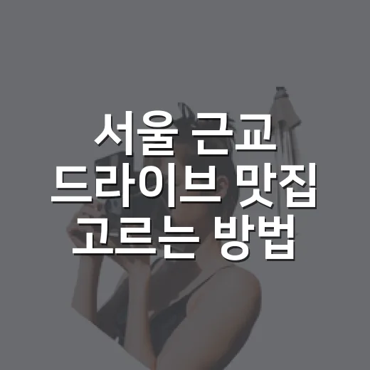 서울 근교 드라이브 맛집 고르는 방법 - 요약