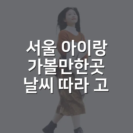 서울 아이랑 가볼만한곳 날씨 따라 고르는 방법 - 요약