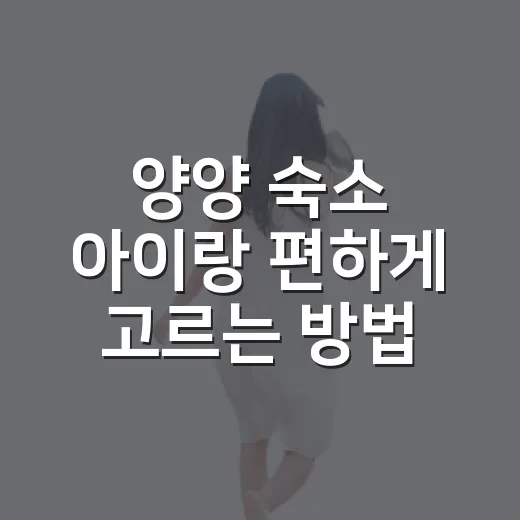양양 숙소 아이랑 편하게 고르는 방법 - 요약