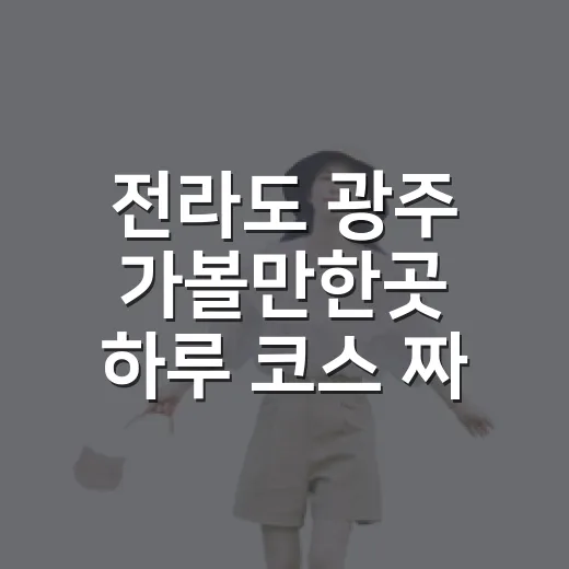 전라도 광주 가볼만한곳 하루 코스 짜는 방법 - 요약