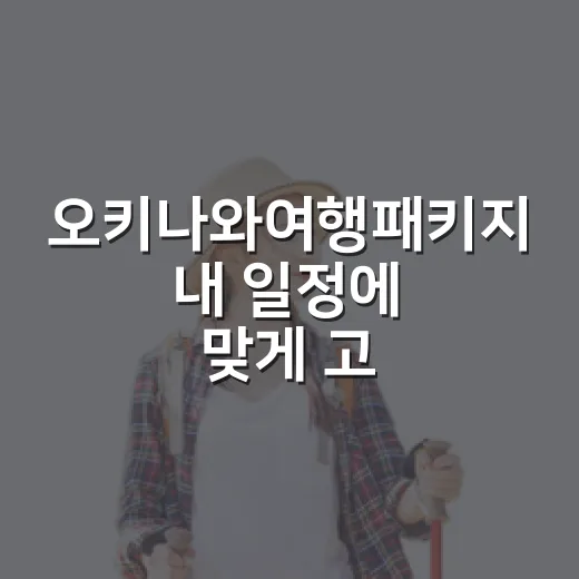 오키나와여행패키지 내 일정에 맞게 고르는 방법 - 요약