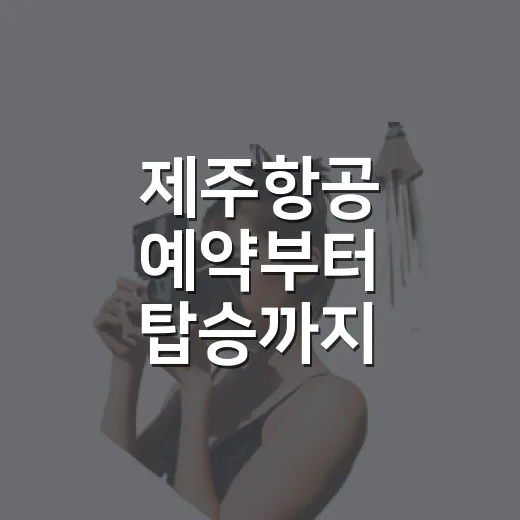 제주항공 예약부터 탑승까지 편하게 준비하는 방법 - 요약