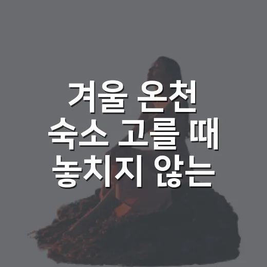 겨울 온천 숙소 고를 때 놓치지 않는 방법 - 요약