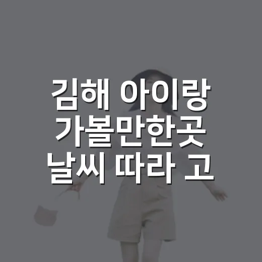 김해 아이랑 가볼만한곳 날씨 따라 고르는 방법 - 요약