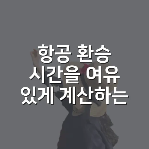 항공 환승 시간을 여유 있게 계산하는 방법 - 요약