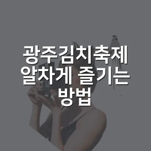 광주김치축제 알차게 즐기는 방법 - 요약