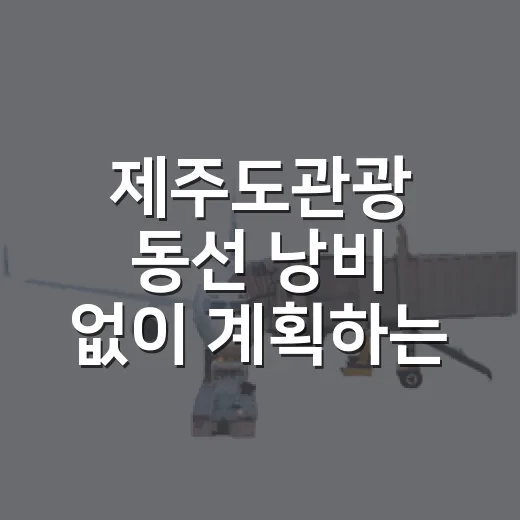 제주도관광 동선 낭비 없이 계획하는 방법 - 요약