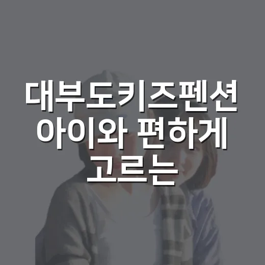 대부도키즈펜션 아이와 편하게 고르는 방법 - 요약