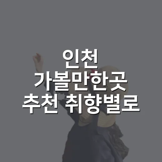 인천 가볼만한곳 추천 취향별로 고르는 방법 - 요약