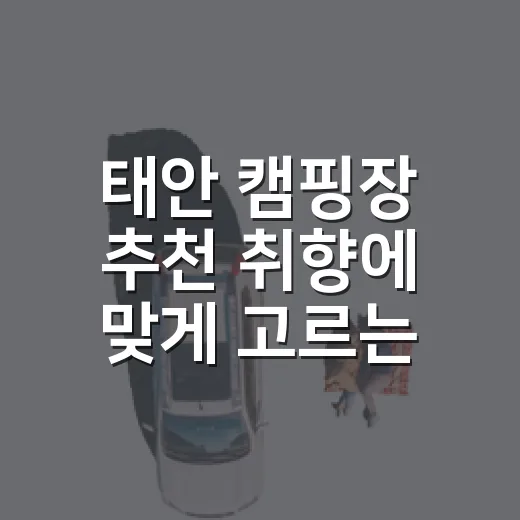태안 캠핑장 추천 취향에 맞게 고르는 방법 - 요약