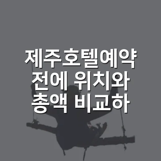 제주호텔예약 전에 위치와 총액 비교하는 방법 - 요약