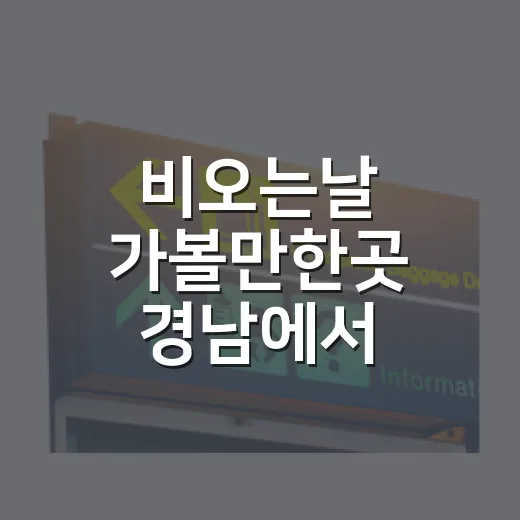 비오는날 가볼만한곳 경남에서 고르는 방법 - 요약