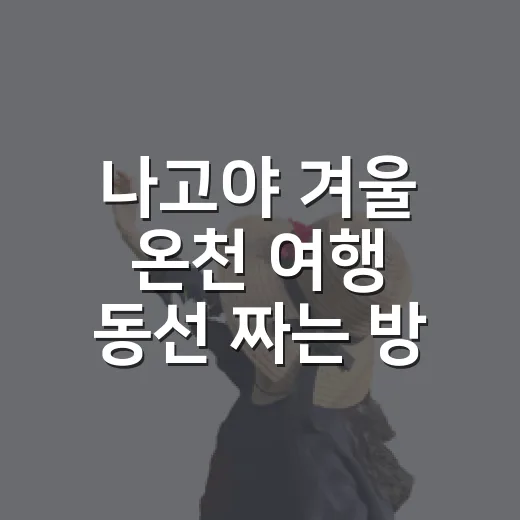 나고야 겨울 온천 여행 동선 짜는 방법 - 요약