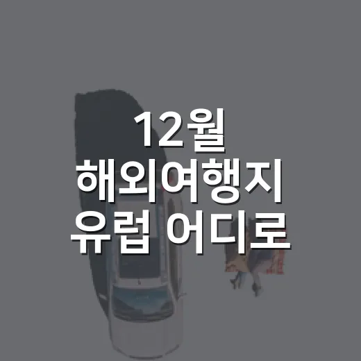 12월 해외여행지 유럽 어디로 갈지 고르는 방법 - 요약