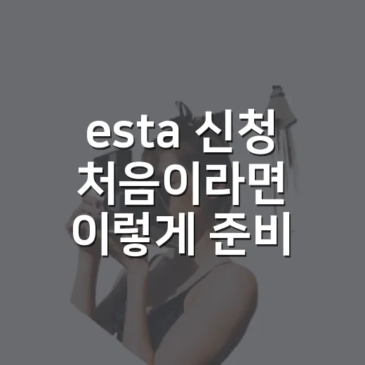 esta 신청 처음이라면 이렇게 준비하세요 - 요약