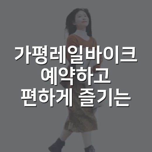 가평레일바이크 예약하고 편하게 즐기는 방법 - 요약