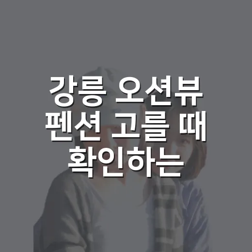 강릉 오션뷰 펜션 고를 때 확인하는 방법 - 요약