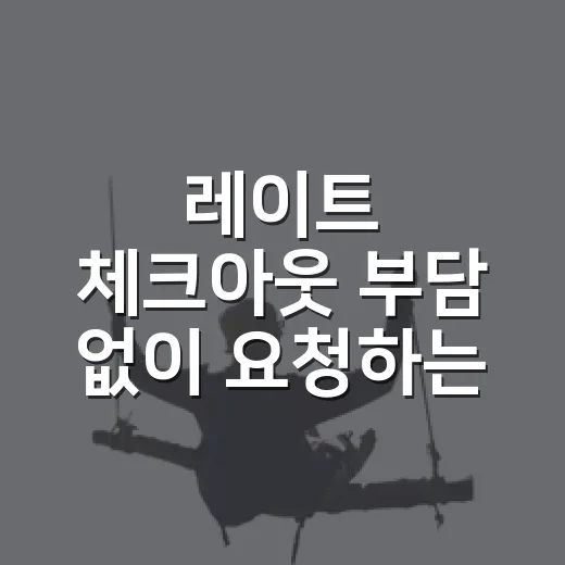 레이트 체크아웃 부담 없이 요청하는 방법 - 요약