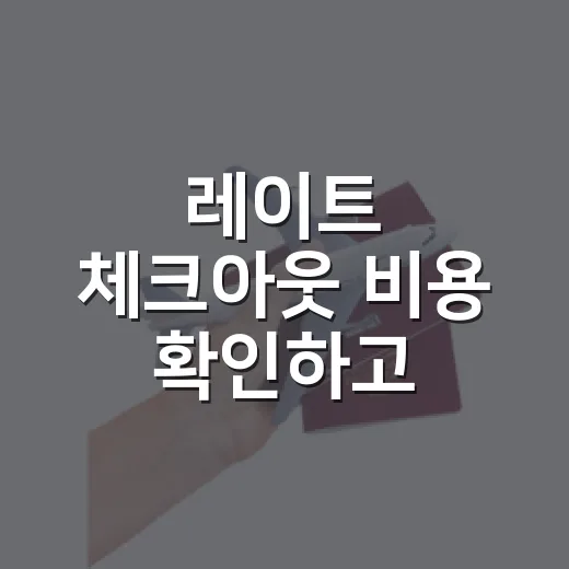 레이트 체크아웃 비용 확인하고 아끼는 방법 - 요약