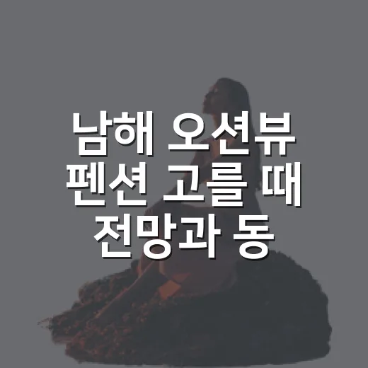남해 오션뷰 펜션 고를 때 전망과 동선 확인하는 방법 - 요약