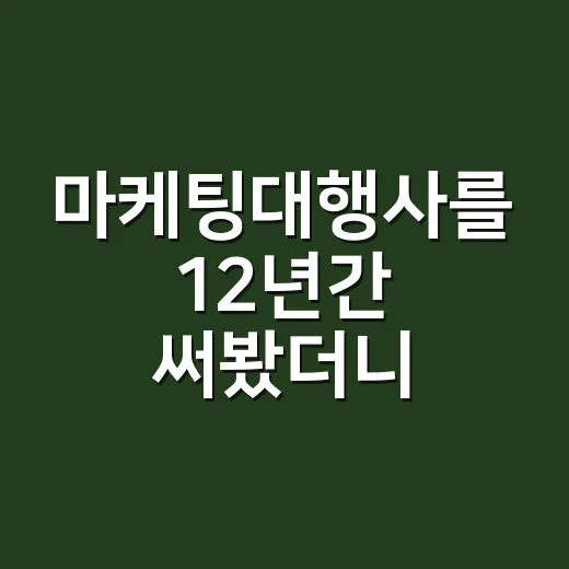 마케팅대행사를 12년간 써봤더니, 좋은 회사는 제안서가 아니라 질문이 달랐다 - 요약