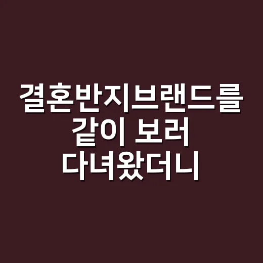 결혼반지브랜드를 같이 보러 다녀왔더니, 반지는 생각보다 ‘약속의 언어’였다 - 요약
