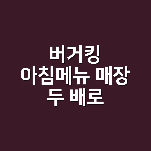 버거킹 아침메뉴 매장 두 배로 늘렸다길래, 진짜 노리는 게 뭔지 봤다 - 요약