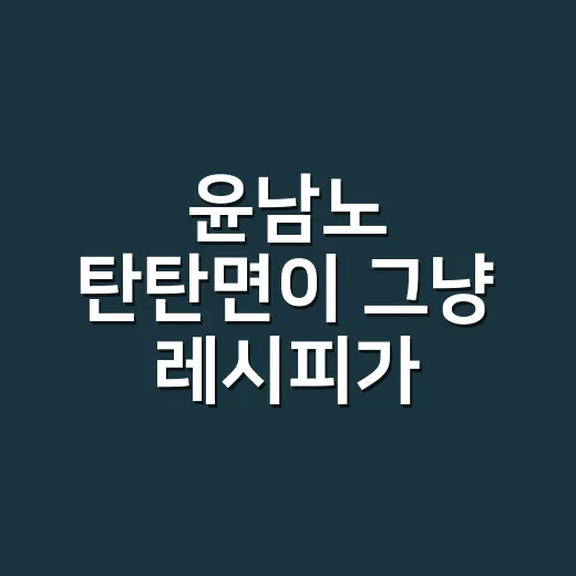 윤남노 탄탄면이 그냥 레시피가 아니라 브랜드처럼 번진 이야기 - 요약