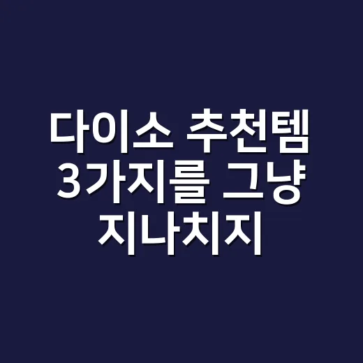 다이소 추천템 3가지를 그냥 지나치지 못했던 진짜 이유 - 요약