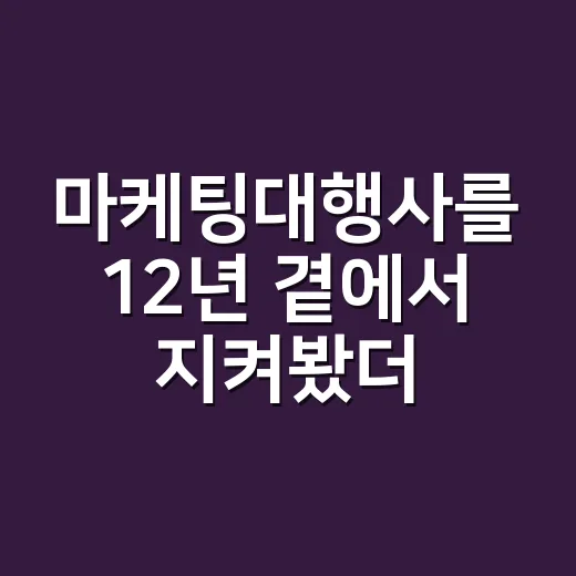 마케팅대행사를 12년 곁에서 지켜봤더니, 잘 고르는 회사는 따로 있었다 - 요약