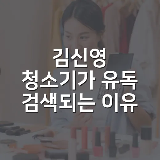 김신영 청소기가 유독 검색되는 이유, 방송 속 생활감이 만든 진짜 이야기 - 요약