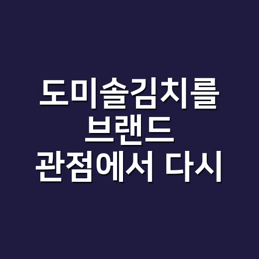 도미솔김치를 브랜드 관점에서 다시 봤더니, 김치보다 약속을 팔고 있었다 - 요약