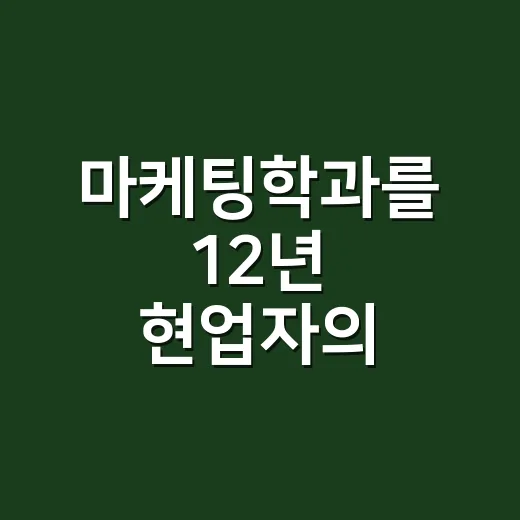마케팅학과를 12년 현업자의 눈으로 다시 봤더니 보인 것들 - 요약