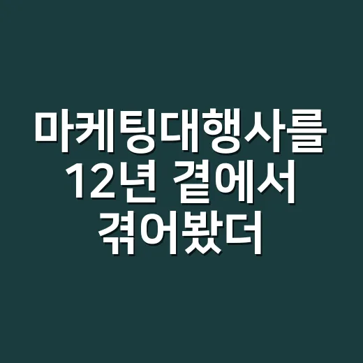 마케팅대행사를 12년 곁에서 겪어봤더니 보이던 진짜 문제 - 요약