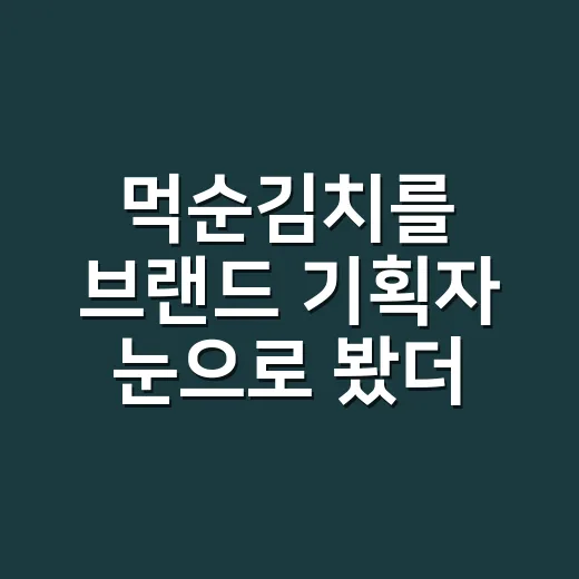먹순김치를 브랜드 기획자 눈으로 봤더니, 이름이 먼저 맛을 팔고 있었다 - 요약