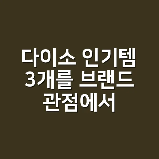 다이소 인기템 3개를 브랜드 관점에서 봤더니, 반응이 빨랐던 이유가 보였다 - 요약