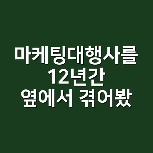 마케팅대행사를 12년간 옆에서 겪어봤더니 보인 진짜 차이