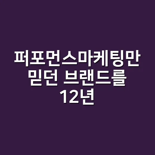 퍼포먼스마케팅만 믿던 브랜드를 12년 지켜봤더니 보인 진짜 이야기 - 요약