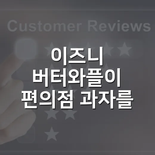 이즈니 버터와플이 편의점 과자를 프랑스 버터 이야기로 바꾼 순간 - 요약