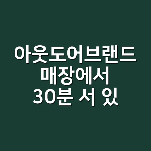 아웃도어브랜드 매장에서 30분 서 있어봤더니 보인 진짜 약속 - 요약