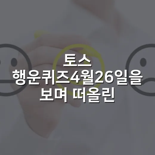토스 행운퀴즈4월26일을 보며 떠올린, 브랜드가 ‘작은 당첨감’을 파는 방식 - 요약
