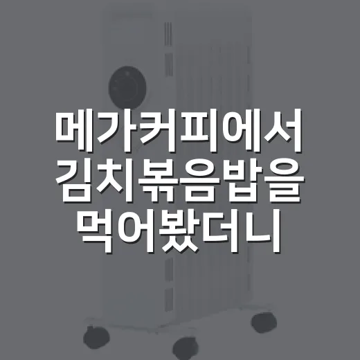 메가커피에서 김치볶음밥을 먹어봤더니, 카페의 약속이 조금 달라 보였다 - 요약