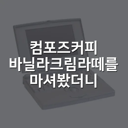 컴포즈커피 바닐라크림라떼를 마셔봤더니, 2,900원의 약속이 꽤 영리했다 - 요약