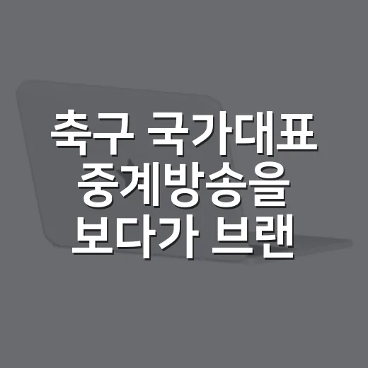 축구 국가대표 중계방송을 보다가 브랜드의 약속이 무너지는 순간을 봤다 - 요약