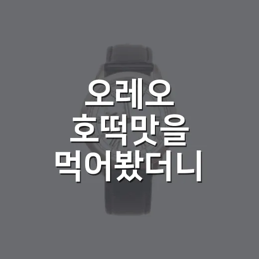 오레오 호떡맛을 먹어봤더니, 이건 과자보다 약속의 실험이었다 - 요약