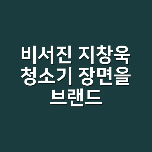 비서진 지창욱 청소기 장면을 브랜드 관점으로 다시 봤더니 - 요약