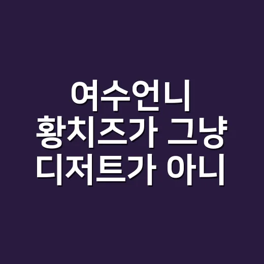 여수언니 황치즈가 그냥 디저트가 아니라 약속처럼 팔린 이유 - 요약