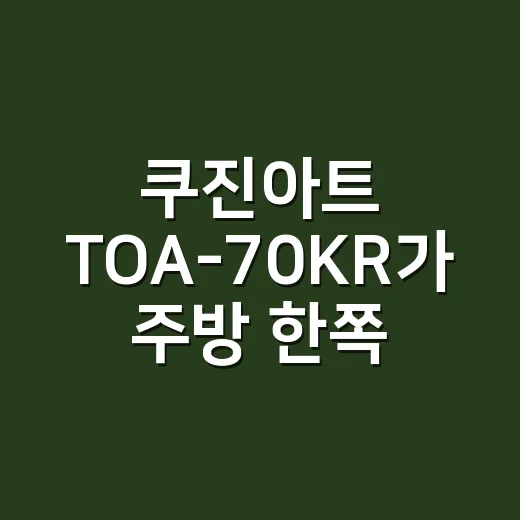 쿠진아트 TOA-70KR가 주방 한쪽에서 오래 버티는 진짜 이야기 - 요약