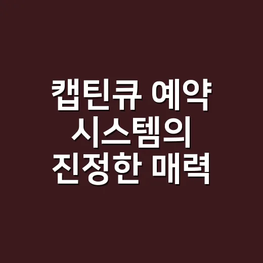 캡틴큐 예약 시스템의 진정한 매력 탐구 - 요약