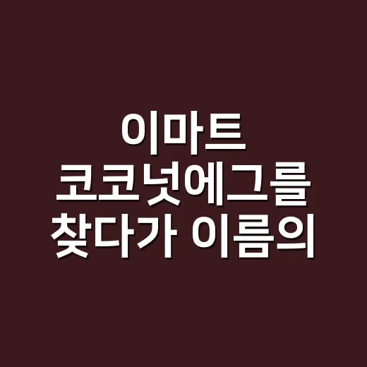 이마트 코코넛에그를 찾다가 이름의 함정을 봤다 - 요약